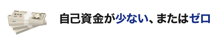 自己資金が少ない、またはゼロ
