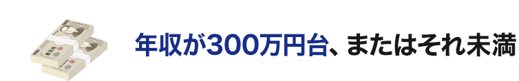 年収が300万円台、またはそれ未満
