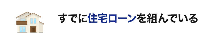 すでに住宅ローンを組んでいる