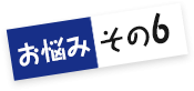 お悩みその6