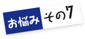 お悩みその7