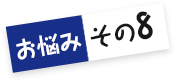 お悩みその8