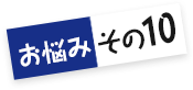 お悩みその10