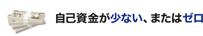 自己資金が少ない、またはゼロ