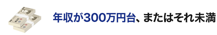 年収が300万円台、またはそれ未満