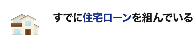すでに住宅ローンを組んでいる