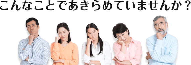 こんなことであきらめていませんか？