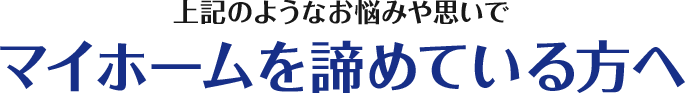 上記のようなお悩みや思いでマイホームを諦めている方へ